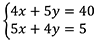 4 x plus 5 y equals 40; 5 x plus 4 y equals 5